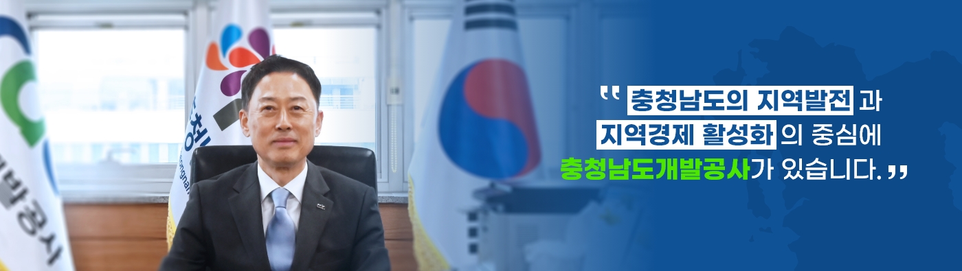 충청남도개발공사 사장 정석완 '충청남도의 지역발전과 지역경제 활성화의 중심에 충청남도 개발공사가 있습니다.' CHUNGCHEONGNAMDO DEVELOPMENT CORPORATION