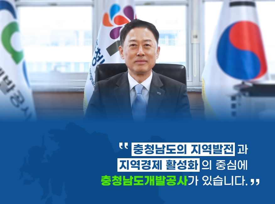 충청남도개발공사 사장 정석완 '충청남도의 지역발전과 지역경제 활성화의 중심에 충청남도 개발공사가 있습니다.' CHUNGCHEONGNAMDO DEVELOPMENT CORPORATION